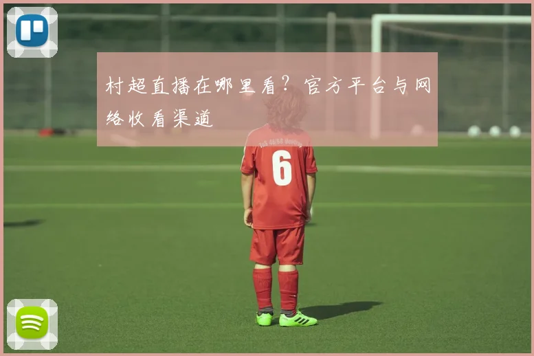 村超直播在哪里看？官方平台与网络收看渠道