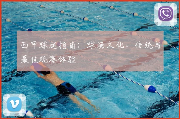 西甲球迷指南：球场文化、传统与最佳观赛体验