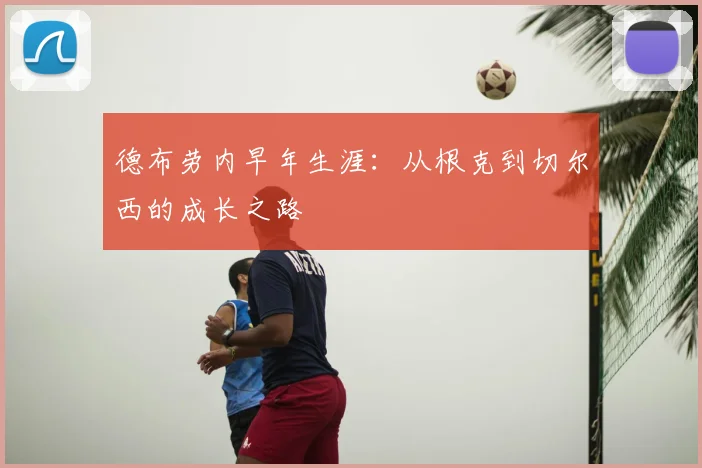 德布劳内早年生涯：从根克到切尔西的成长之路