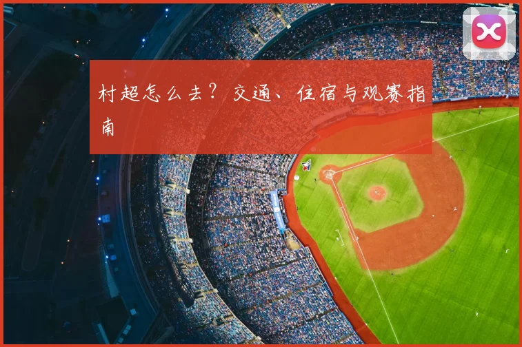 村超怎么去？交通、住宿与观赛指南