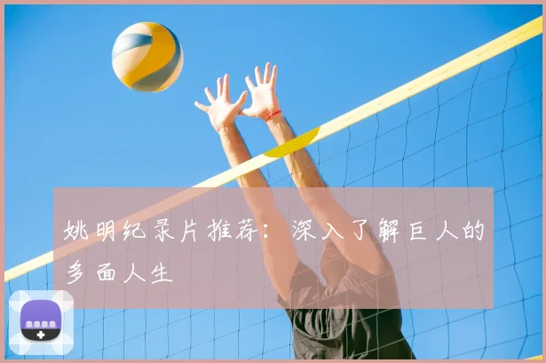 姚明纪录片推荐：深入了解巨人的多面人生