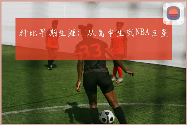科比早期生涯：从高中生到NBA巨星