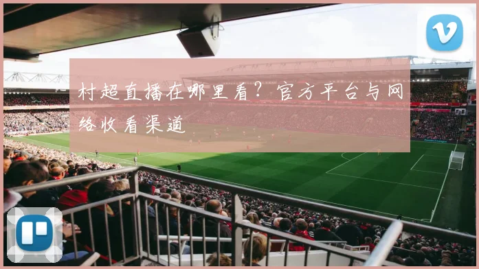 村超直播在哪里看？官方平台与网络收看渠道
