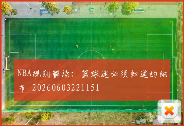 NBA规则解读：篮球迷必须知道的细节_20260603221151