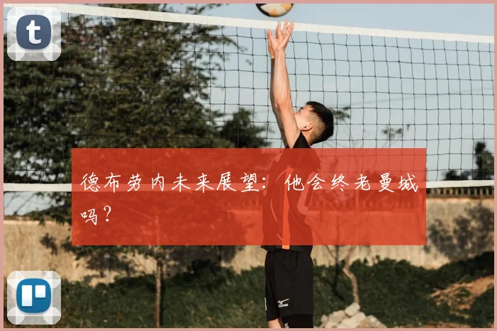 德布劳内未来展望：他会终老曼城吗？