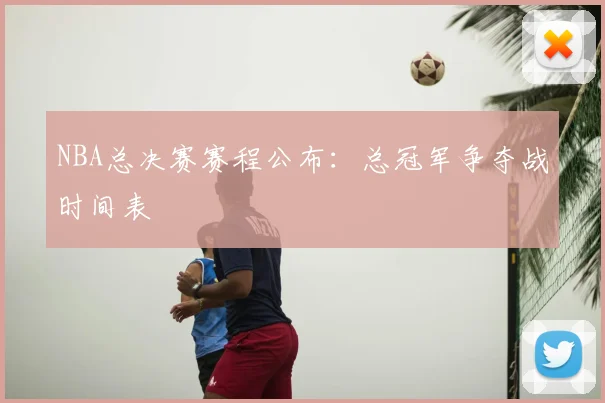 NBA总决赛赛程公布：总冠军争夺战时间表