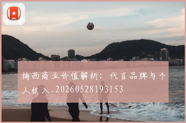 梅西商业价值解析：代言品牌与个人收入_20260528193153