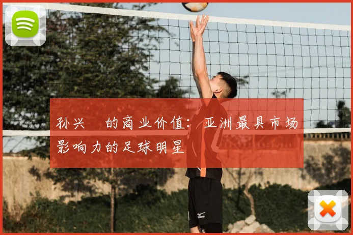 孙兴慜的商业价值：亚洲最具市场影响力的足球明星