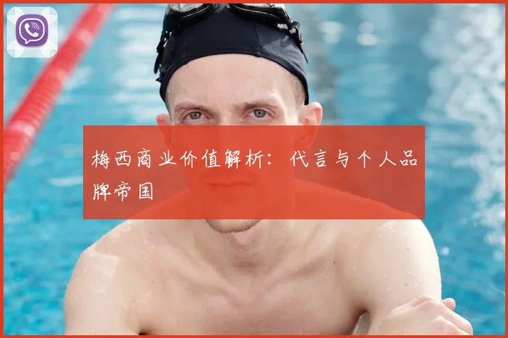 梅西商业价值解析：代言与个人品牌帝国