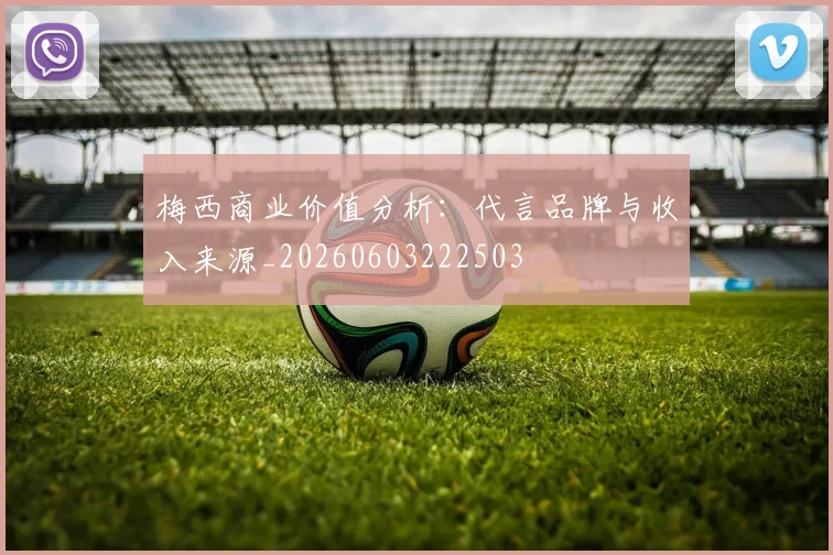 梅西商业价值分析：代言品牌与收入来源_20260603222503