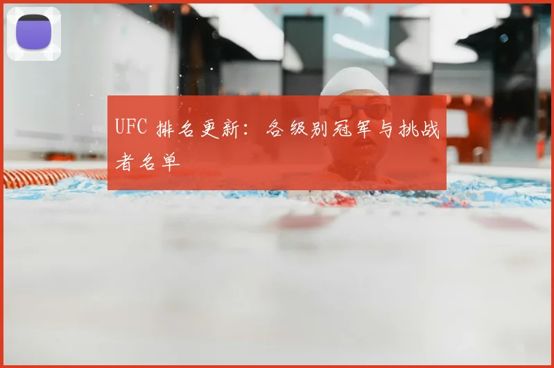UFC 排名更新：各级别冠军与挑战者名单