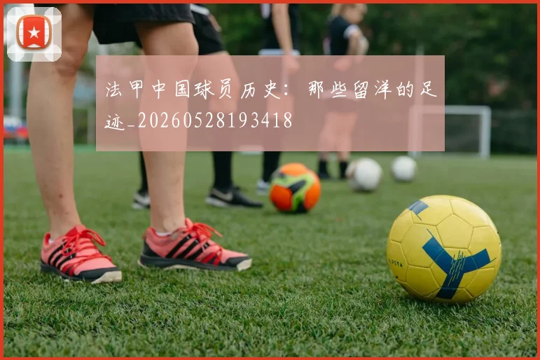 法甲中国球员历史：那些留洋的足迹_20260528193418