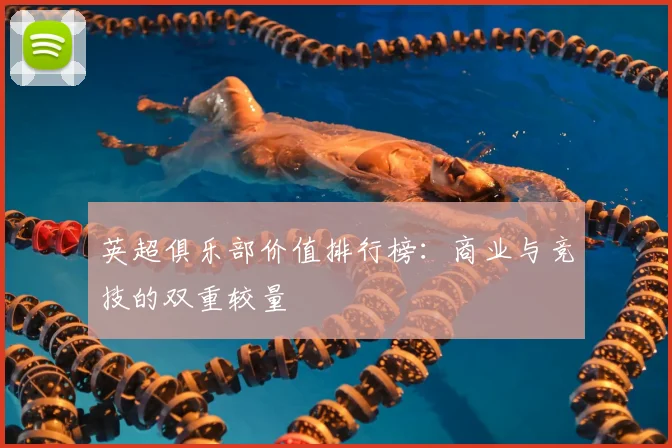 英超俱乐部价值排行榜：商业与竞技的双重较量