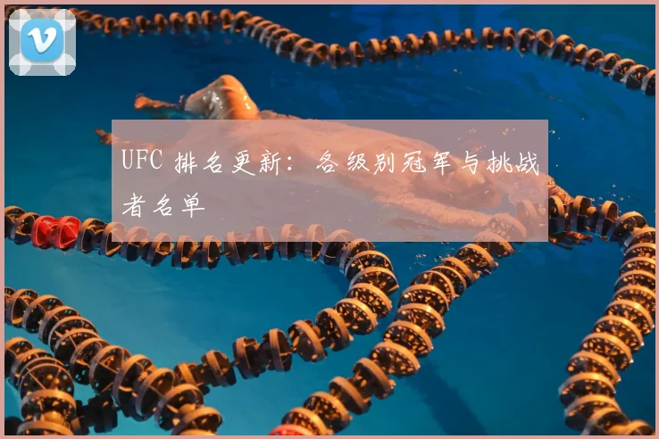 UFC 排名更新：各级别冠军与挑战者名单